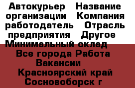 Автокурьер › Название организации ­ Компания-работодатель › Отрасль предприятия ­ Другое › Минимальный оклад ­ 1 - Все города Работа » Вакансии   . Красноярский край,Сосновоборск г.